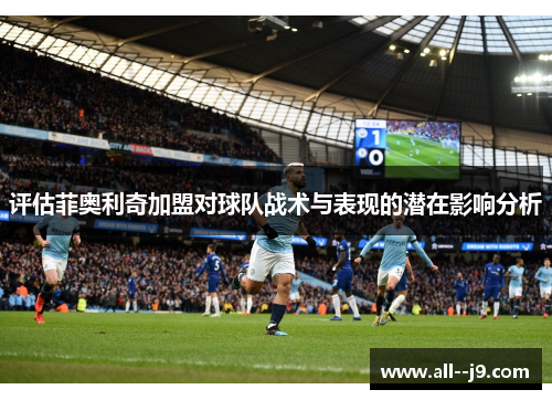 评估菲奥利奇加盟对球队战术与表现的潜在影响分析 评估菲奥利奇加盟对球队战术与表现的潜在影响分析