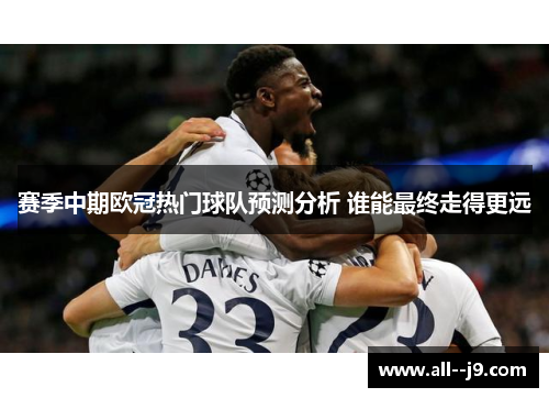 赛季中期欧冠热门球队预测分析 谁能最终走得更远