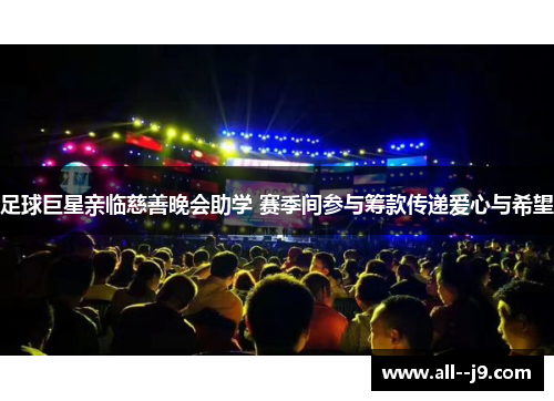 足球巨星亲临慈善晚会助学 赛季间参与筹款传递爱心与希望 足球巨星亲临慈善晚会助学 赛季间参与筹款传递爱心与希望