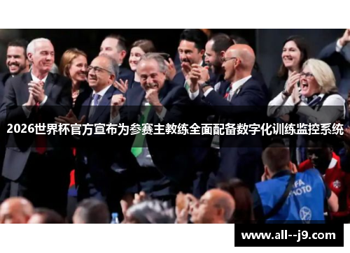 2026世界杯官方宣布为参赛主教练全面配备数字化训练监控系统