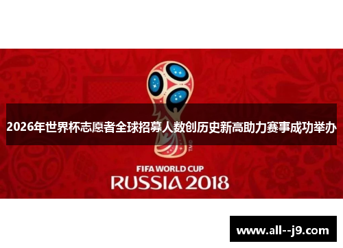 2026年世界杯志愿者全球招募人数创历史新高助力赛事成功举办
