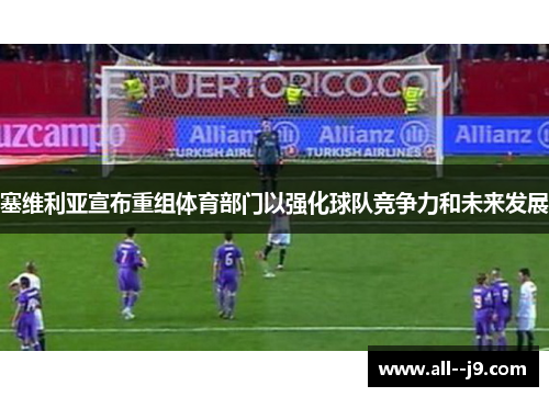 塞维利亚宣布重组体育部门以强化球队竞争力和未来发展 塞维利亚宣布重组体育部门以强化球队竞争力和未来发展