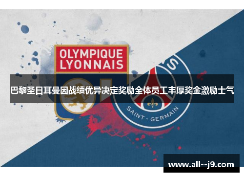 巴黎圣日耳曼因战绩优异决定奖励全体员工丰厚奖金激励士气