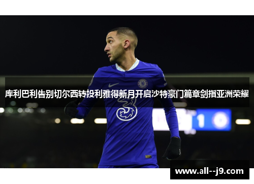 库利巴利告别切尔西转投利雅得新月开启沙特豪门篇章剑指亚洲荣耀