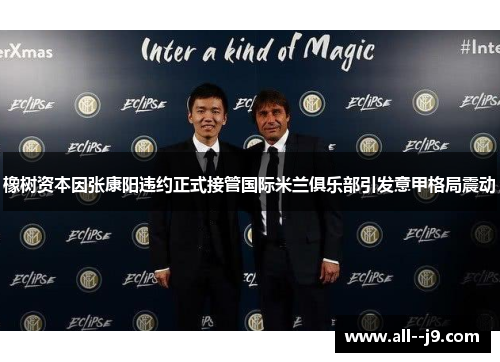 橡树资本因张康阳违约正式接管国际米兰俱乐部引发意甲格局震动