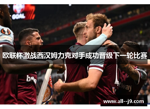 欧联杯激战西汉姆力克对手成功晋级下一轮比赛