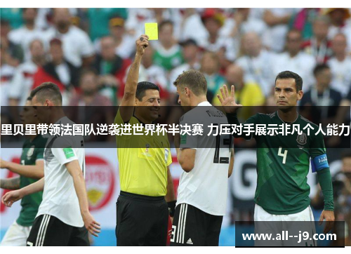 里贝里带领法国队逆袭进世界杯半决赛 力压对手展示非凡个人能力