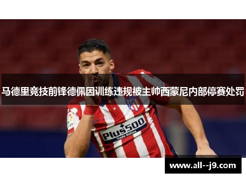 马德里竞技前锋德佩因训练违规被主帅西蒙尼内部停赛处罚