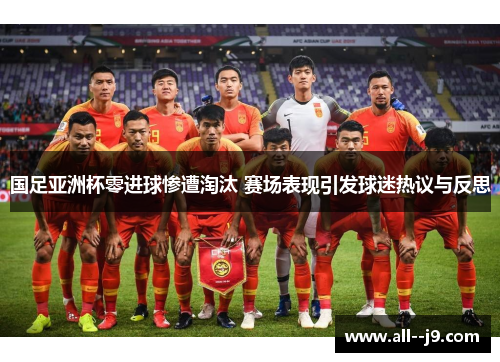 国足亚洲杯零进球惨遭淘汰 赛场表现引发球迷热议与反思 国足亚洲杯零进球惨遭淘汰 赛场表现引发球迷热议与反思