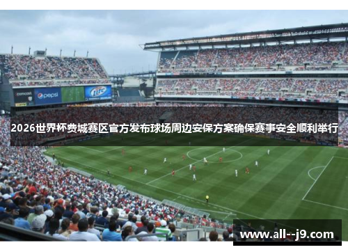 2026世界杯费城赛区官方发布球场周边安保方案确保赛事安全顺利举行 2026世界杯费城赛区官方发布球场周边安保方案确保赛事安全顺利举行