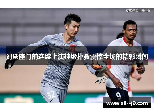 刘殿座门前连续上演神级扑救震惊全场的精彩瞬间