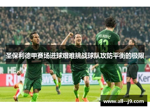圣保利德甲赛场进球艰难挑战球队攻防平衡的极限
