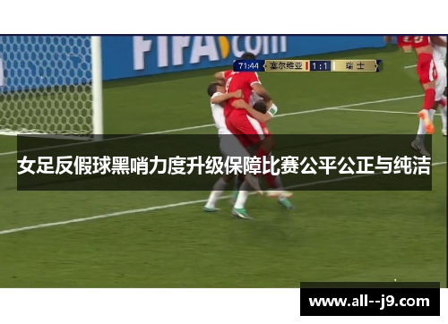 女足反假球黑哨力度升级保障比赛公平公正与纯洁 女足反假球黑哨力度升级保障比赛公平公正与纯洁