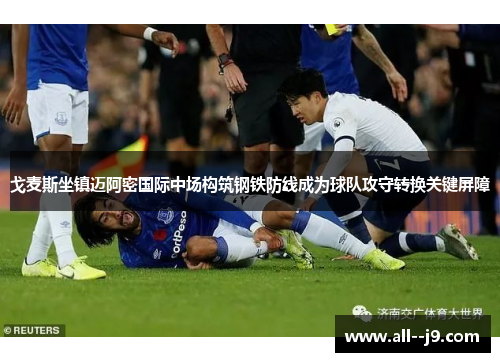 戈麦斯坐镇迈阿密国际中场构筑钢铁防线成为球队攻守转换关键屏障 戈麦斯坐镇迈阿密国际中场构筑钢铁防线成为球队攻守转换关键屏障