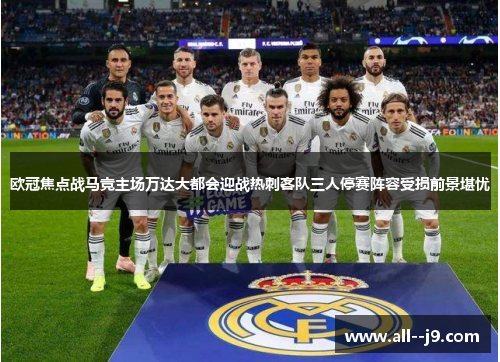 欧冠焦点战马竞主场万达大都会迎战热刺客队三人停赛阵容受损前景堪忧 欧冠焦点战马竞主场万达大都会迎战热刺客队三人停赛阵容受损前景堪忧