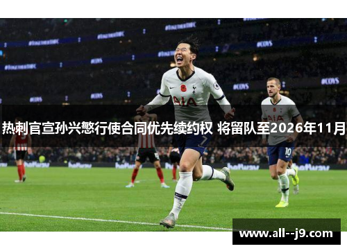 热刺官宣孙兴慜行使合同优先续约权 将留队至2026年11月 热刺官宣孙兴慜行使合同优先续约权 将留队至2026年11月